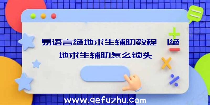 「易语言绝地求生辅助教程」|绝地求生辅助怎么锁头